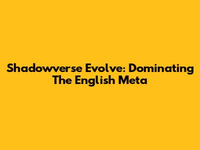 Shadowverse Evolve: Dominating The English Meta