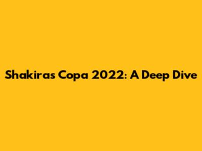 Shakira's Copa 2022: A Deep Dive