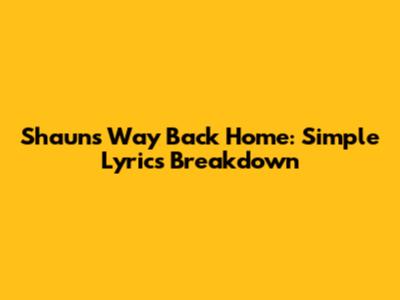 Shaun's Way Back Home: Simple Lyrics Breakdown