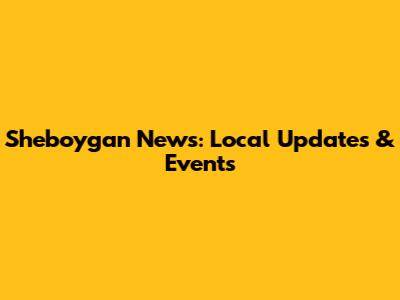 Sheboygan News: Local Updates & Events