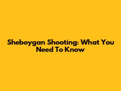 Sheboygan Shooting: What You Need To Know