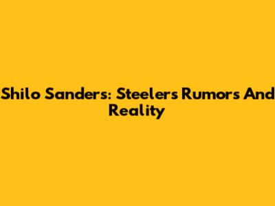 Shilo Sanders: Steelers Rumors And Reality