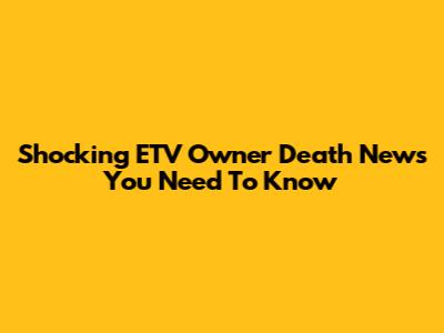 Shocking ETV Owner Death News You Need To Know