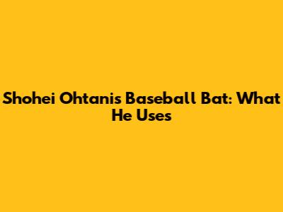 Shohei Ohtani's Baseball Bat: What He Uses