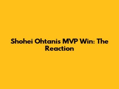 Shohei Ohtani's MVP Win: The Reaction