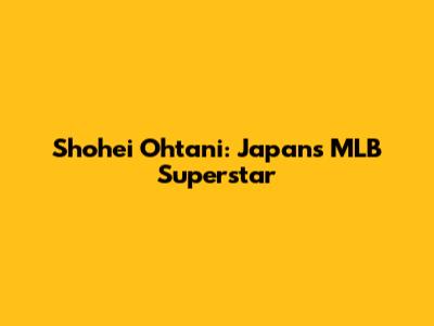 Shohei Ohtani: Japan's MLB Superstar