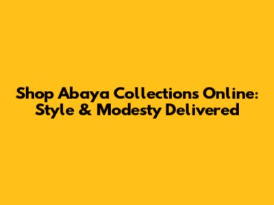 Shop Abaya Collections Online: Style & Modesty Delivered