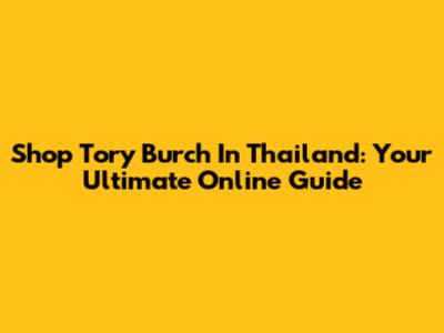 Shop Tory Burch In Thailand: Your Ultimate Online Guide