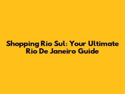 Shopping Rio Sul: Your Ultimate Rio De Janeiro Guide