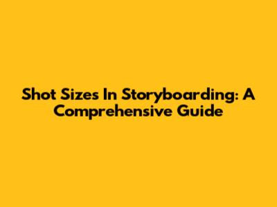 Shot Sizes In Storyboarding: A Comprehensive Guide