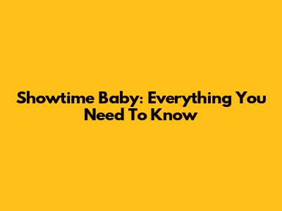 Showtime Baby: Everything You Need To Know