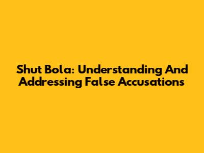Shut Bola: Understanding And Addressing False Accusations