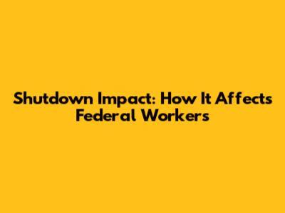 Shutdown Impact: How It Affects Federal Workers