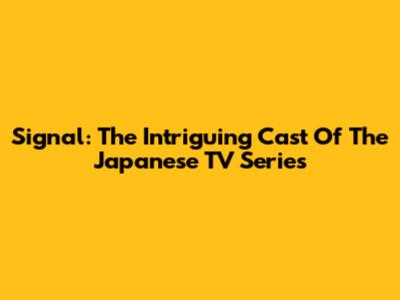 Signal: The Intriguing Cast Of The Japanese TV Series
