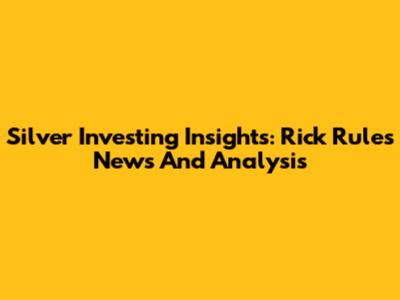 Silver Investing Insights: Rick Rule's News And Analysis