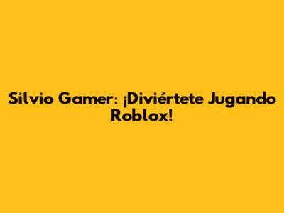 Silvio Gamer: ¡Diviértete Jugando Roblox!