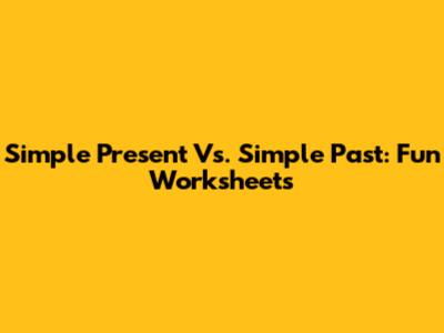 Simple Present Vs. Simple Past: Fun Worksheets