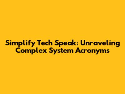 Simplify Tech Speak: Unraveling Complex System Acronyms