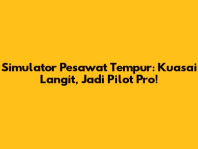 Simulator Pesawat Tempur: Kuasai Langit, Jadi Pilot Pro!