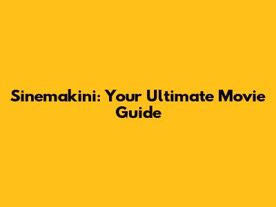 Sinemakini: Your Ultimate Movie Guide