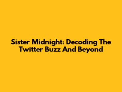 Sister Midnight: Decoding The Twitter Buzz And Beyond