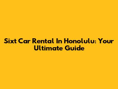Sixt Car Rental In Honolulu: Your Ultimate Guide