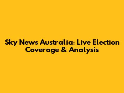 Sky News Australia: Live Election Coverage & Analysis