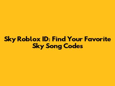Sky Roblox ID: Find Your Favorite Sky Song Codes