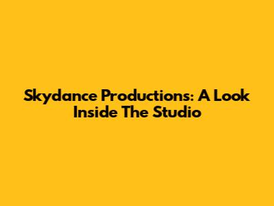 Skydance Productions: A Look Inside The Studio