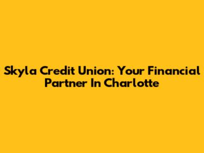 Skyla Credit Union: Your Financial Partner In Charlotte