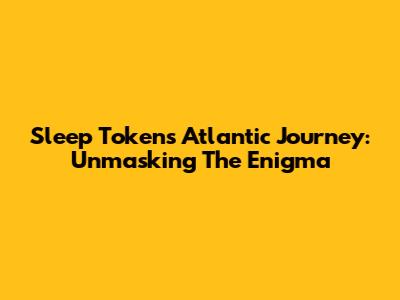 Sleep Token's Atlantic Journey: Unmasking The Enigma