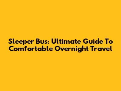 Sleeper Bus: Ultimate Guide To Comfortable Overnight Travel