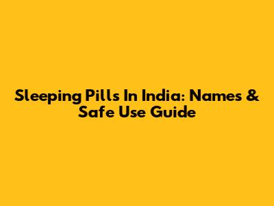Sleeping Pills In India: Names & Safe Use Guide