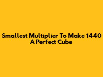 Smallest Multiplier To Make 1440 A Perfect Cube