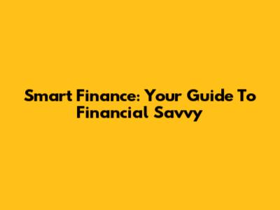 Smart Finance: Your Guide To Financial Savvy