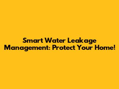 Smart Water Leakage Management: Protect Your Home!