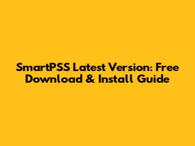 SmartPSS Latest Version: Free Download & Install Guide