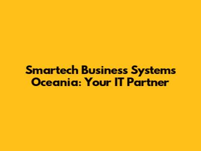 Smartech Business Systems Oceania: Your IT Partner