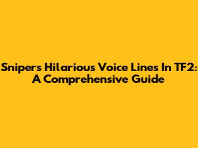 Sniper's Hilarious Voice Lines In TF2: A Comprehensive Guide