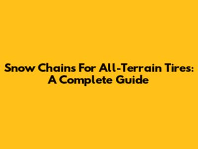 Snow Chains For All-Terrain Tires: A Complete Guide