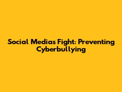 Social Media's Fight: Preventing Cyberbullying