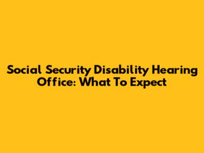 Social Security Disability Hearing Office: What To Expect