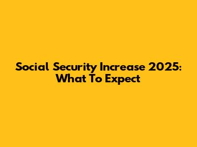 Social Security Increase 2025: What To Expect