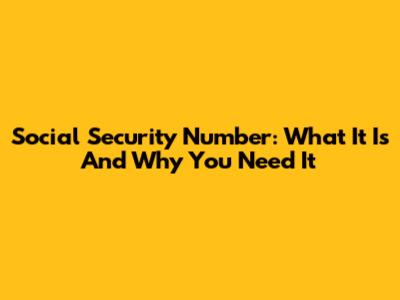 Social Security Number: What It Is And Why You Need It