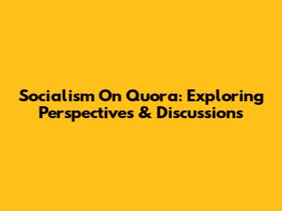 Socialism On Quora: Exploring Perspectives & Discussions