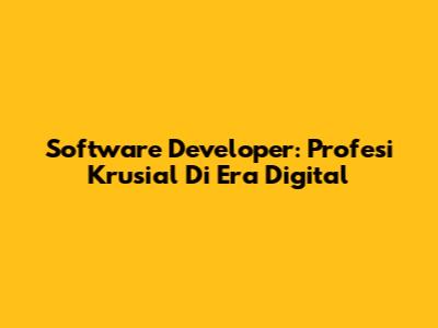 Software Developer: Profesi Krusial Di Era Digital