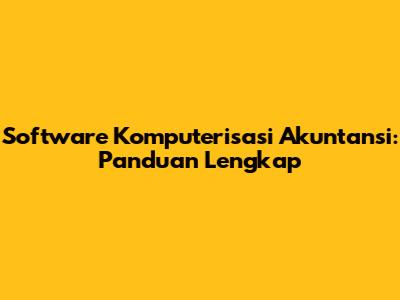 Software Komputerisasi Akuntansi: Panduan Lengkap