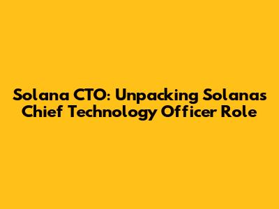 Solana CTO: Unpacking Solana's Chief Technology Officer Role