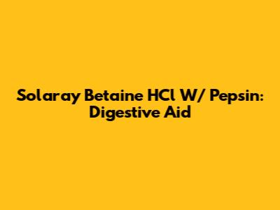 Solaray Betaine HCl W/ Pepsin: Digestive Aid
