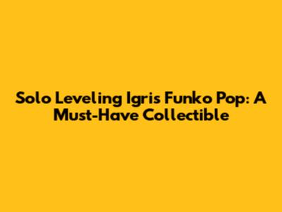 Solo Leveling Igris Funko Pop: A Must-Have Collectible